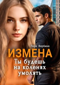 Измена. Ты будешь на коленях умолять