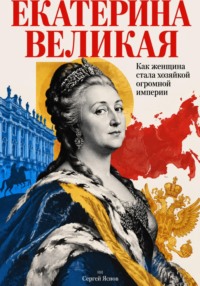 Екатерина Великая: Как женщина стала хозяйкой огромной империи
