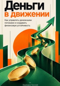 Деньги в движении: Как управлять денежными потоками и создавать финансовую устойчивость
