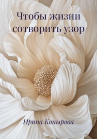 Чтобы жизни сотворить узор