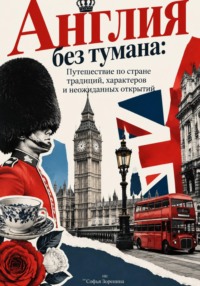 Англия без тумана: Путешествие по стране традиций, характеров и неожиданных открытий