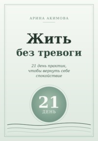 Жить без тревоги. 21 день практик, чтобы вернуть себе спокойствие