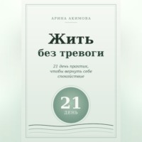 Жить без тревоги. 21 день практик, чтобы вернуть себе спокойствие