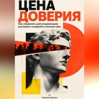 Цена доверия: Как управлять репутационными рисками и сохранять сильное имя