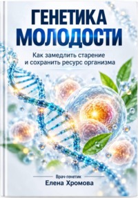 Генетика молодости. Как замедлить старение и сохранить ресурс организма