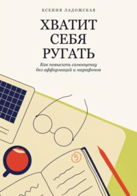 Хватит себя ругать. Как повысить самооценку без аффирмаций и марафонов