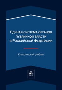 Единая система органов публичной власти в Российской Федерации. Учебник для студентов вузов, обучающихся по направлению «Юриспруденция»