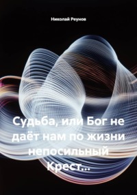 Судьба, или Бог не даёт нам по жизни непосильный Крест...