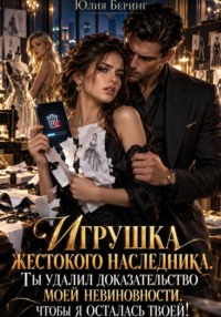 Игрушка жестокого наследника. Ты удалил доказательство моей невиновности, чтобы я осталась твоей!