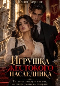 Игрушка жестокого наследника. Ты хотел заткнуть мне рот, но теперь умоляешь говорить!