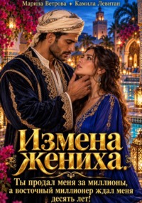Измена жениха. Ты продал меня за миллионы, а восточный миллионер ждал меня десять лет!