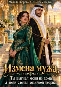 Измена мужа. Ты выгнал меня из дома, а шейх сделал хозяйкой дворца!