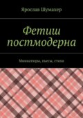 Фетиш постмодерна. Миниатюры, пьесы, стихи