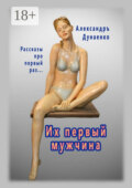 Их первый мужчина. Рассказы про первый раз…