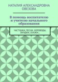 В помощь воспитателю и учителю начального образования. Частушки, песни, хороводы, загадки, сказки…