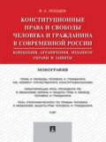 Конституционные права и свободы человека и гражданина в современной России: концепция, ограничения, механизм охраны и защиты. Монография