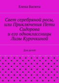 Свет серебряной росы, или Приключения Пети Сидорова и его одноклассницы Лизы Курочкиной. Для детей