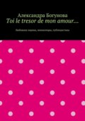 Toi le tresor de mon amour… Любовная лирика, миниатюры, публицистика