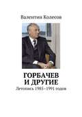 Горбачев и другие. Летопись 1985–1991 годов