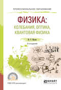 Физика: колебания, оптика, квантовая физика 2-е изд., испр. и доп. Учебное пособие для СПО