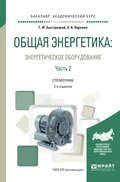 Общая энергетика: энергетическое оборудование. В 2 ч. Часть 2 2-е изд., испр. и доп. Справочник для академического бакалавриата