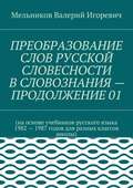 ПРЕОБРАЗОВАНИЕ СЛОВ РУССКОЙ СЛОВЕСНОСТИ В СЛОВОЗНАНИЯ – ПРОДОЛЖЕНИЕ 01