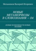 НОВЫЕ МЕТАМОРФОЗЫ В СЛОВОЗНАНИЯ – 04. (НОВЫЕ ВОЗМОЖНОСТИ НОВЫХ ЗНАНИЙ)