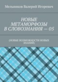 НОВЫЕ МЕТАМОРФОЗЫ В СЛОВОЗНАНИЯ – 05. (НОВЫЕ ВОЗМОЖНОСТИ НОВЫХ ЗНАНИЙ)