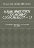 НАШИ ДНЕВНИКИ С ПОМОЩЬЮ СЛОВОЗНАНИЙ – 08. (НОВЫЕ ВОЗМОЖНОСТИ НОВЫХ ЗНАНИЙ)