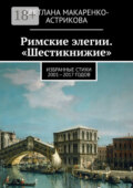 Римские элегии. «Шестикнижие». Избранные стихи 2001—17 годов