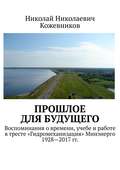 Прошлое для будущего. Воспоминания о времени, учебе и работе в тресте «Гидромеханизация» Минэнерго 1928—2017 гг.