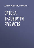 Cato: A Tragedy, in Five Acts