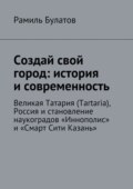 Создай свой город: история и современность. Великая Татария (Tartaria), Россия и становление наукоградов «Иннополис» и «Смарт Сити Казань»