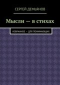 Мысли – в стихах. Избранное – для понимающих