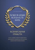 ПОКРОВ ДУШИ ВСЕГДА ЕСТЬ МАТЬ. ВСЕНАРОДНАЯ ГРАМОТА. В Посланиях Святого Небесного Верховного Водительства Матери Здравствует Жизнь Мирян