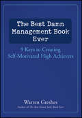The Best Damn Management Book Ever. 9 Keys to Creating Self-Motivated High Achievers
