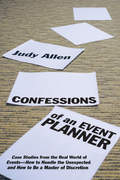 Confessions of an Event Planner. Case Studies from the Real World of Events--How to Handle the Unexpected and How to Be a Master of Discretion