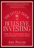 The Little Book of Bull's Eye Investing. Finding Value, Generating Absolute Returns, and Controlling Risk in Turbulent Markets