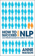 How to Succeed with NLP. Go from Good to Great at Work