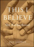 This I Believe. On Fatherhood