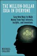 The Million-Dollar Idea in Everyone. Easy New Ways to Make Money from Your Interests, Insights, and Inventions