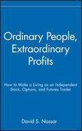 Ordinary People, Extraordinary Profits. How to Make a Living as an Independent Stock, Options, and Futures Trader