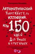 Автоматический уничтожитель иллюзий, или 150 идей для умных и критичных