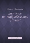 Заметки по тайноведению. Начало. Книга первая