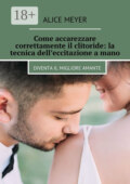 Come accarezzare correttamente il clitoride: la tecnica dell’eccitazione a mano. Diventa il migliore amante