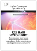 Где наш Источник? Резонансные излучения энергоинформационных торсионных полей и импульсов, или Параллельная реальность