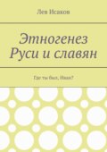 Этногенез Руси и славян. Где ты был, Иван?