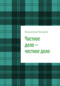 Частное дело – честное дело. Книга для начинающих российских предпринимателей