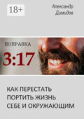Поправка 3:17. Как перестать портить жизнь себе и окружающим