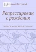 Репрессирован с рождения. Человек не должен рождаться в неволе!